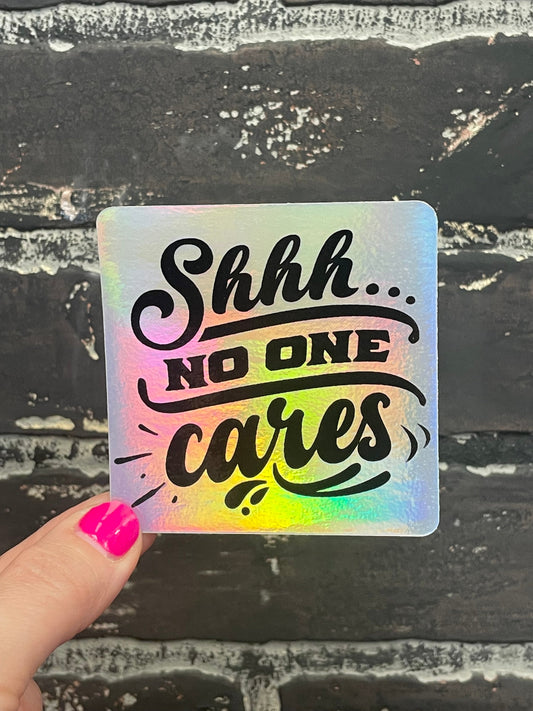 Shhh no one cares, 3” Holographic Sticker