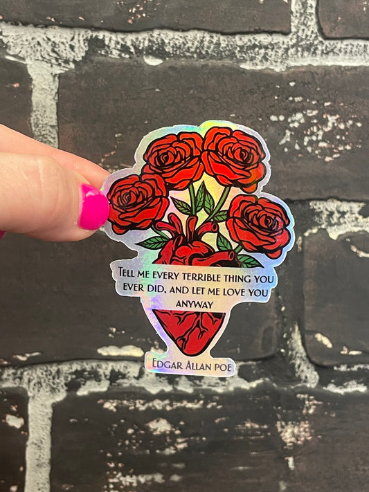 Tell me every terrible thing you ever did, and let me love you anyway, Edgar Allen Poe,  3” Holographic Sticker