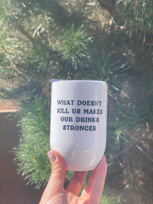 What doesn’t kill us makes our drinks stronger, 12oz Steel Wine Tumbler