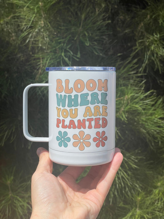 Bloom where you are planted, 10oz Camp Style Insulated Mug with Handle & Leak Proof Lid