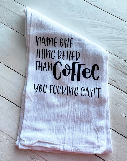 Name one thing better than coffee- you fucking can’t, Tea Towel