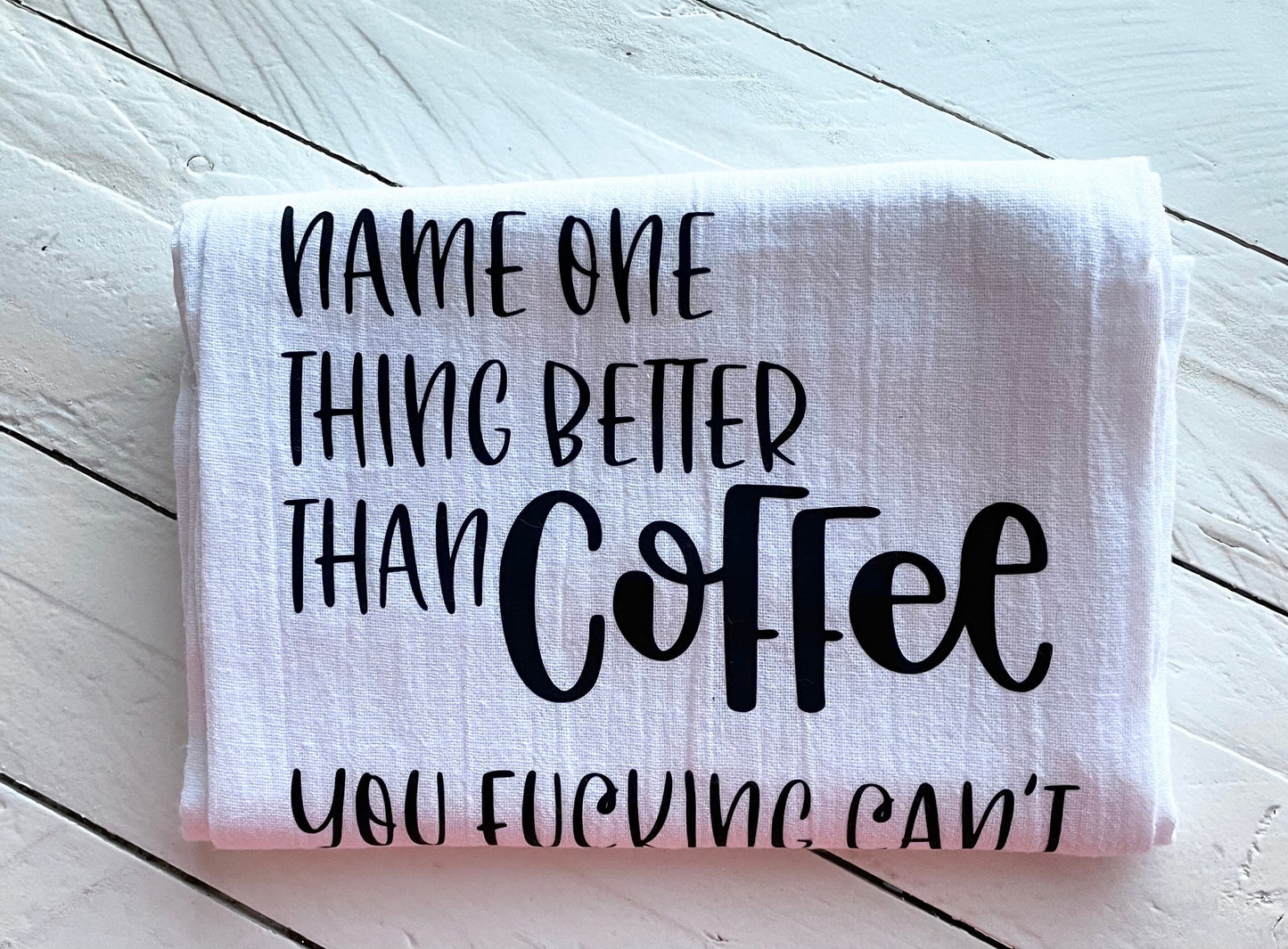 Name one thing better than coffee- you fucking can’t, Tea Towel