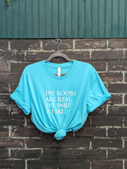 The boobs are real the smile is fake, Teal T-shirt
