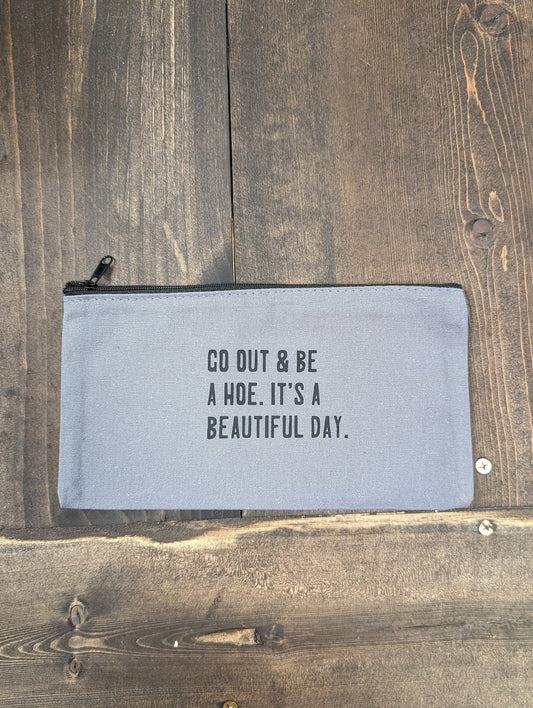 Go out & be a hoe. It's a beautiful day, Zipper Pouch