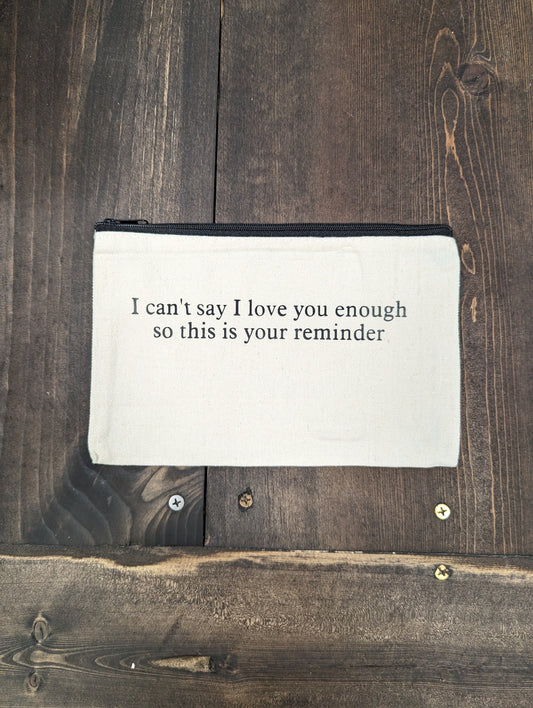 I Can't Say I love You Enough so this is your reminder, Zipper Pouch