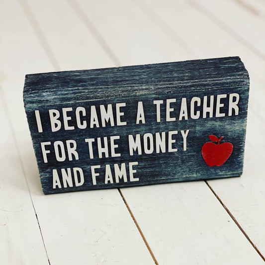 I became a teacher for the money and fame, Wood Block Sign