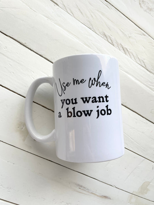 Use me when you want a blow job, 15oz Dbl Sided Dishwasher Safe Coffee Mug