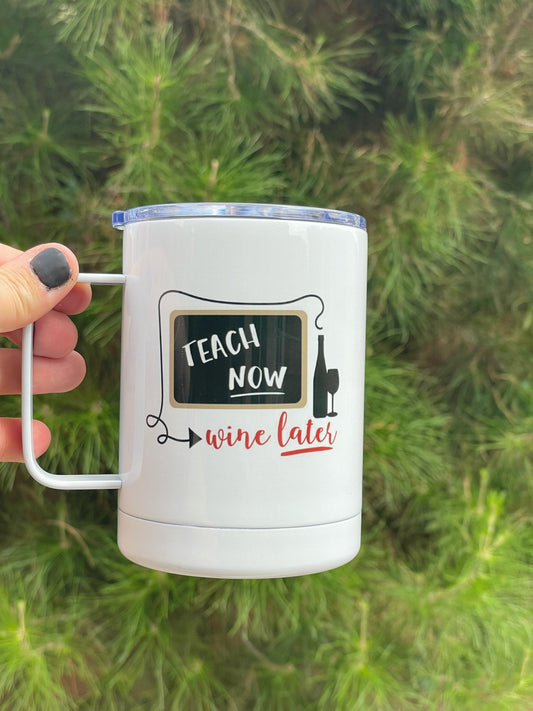 Teach now Wine Later, 12oz Camp Style Insulated Mug with Handle & Leak Proof Lid
