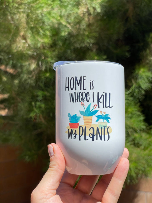 Home is where I kill my plants, 12oz Stainless Steel Wine Travel Tumbler